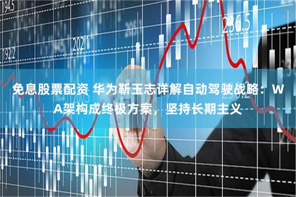 免息股票配资 华为靳玉志详解自动驾驶战略：WA架构成终极方案，坚持长期主义