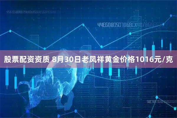 股票配资资质 8月30日老凤祥黄金价格1016元/克