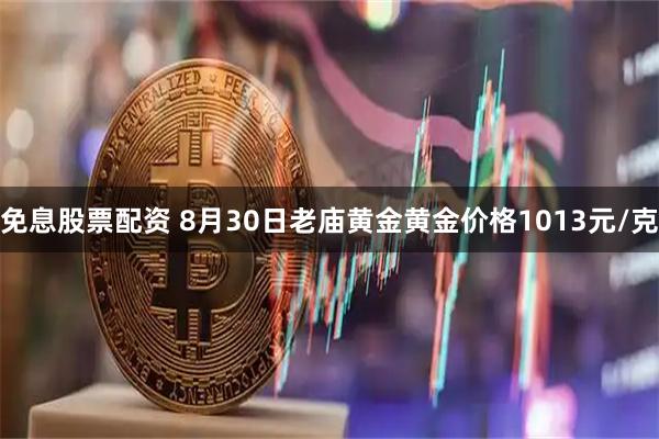 免息股票配资 8月30日老庙黄金黄金价格1013元/克