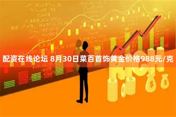 配资在线论坛 8月30日菜百首饰黄金价格988元/克