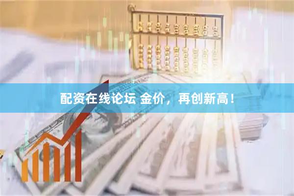 配资在线论坛 金价，再创新高！