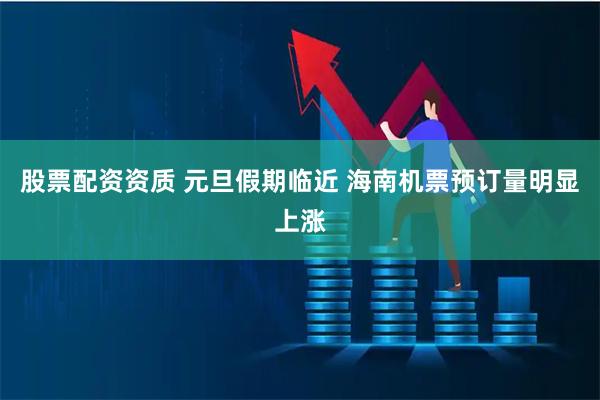 股票配资资质 元旦假期临近 海南机票预订量明显上涨