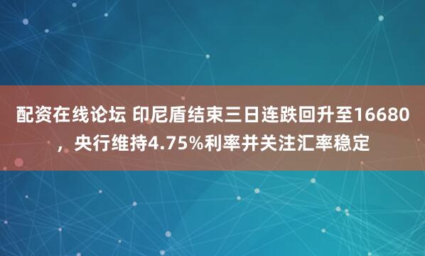 配资在线论坛 印尼盾结束三日连跌回升至16680，央行维持4.75%利率并关注汇率稳定