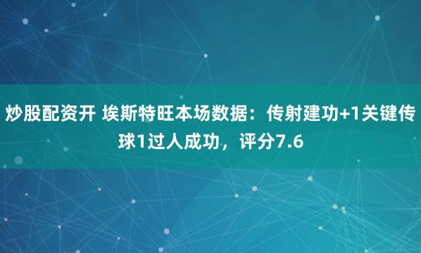 炒股配资开 埃斯特旺本场数据：传射建功+1关键传球1过人成功，评分7.6