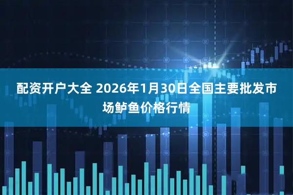 配资开户大全 2026年1月30日全国主要批发市场鲈鱼价格行情