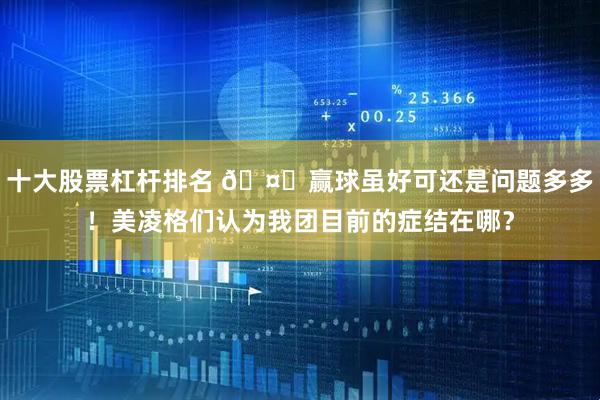 十大股票杠杆排名 🤔赢球虽好可还是问题多多！美凌格们认为我团目前的症结在哪？