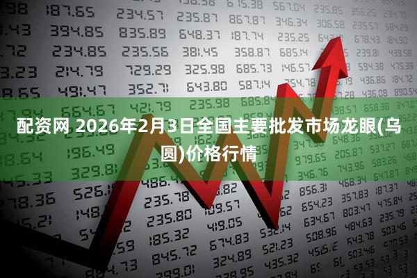 配资网 2026年2月3日全国主要批发市场龙眼(乌圆)价格行情