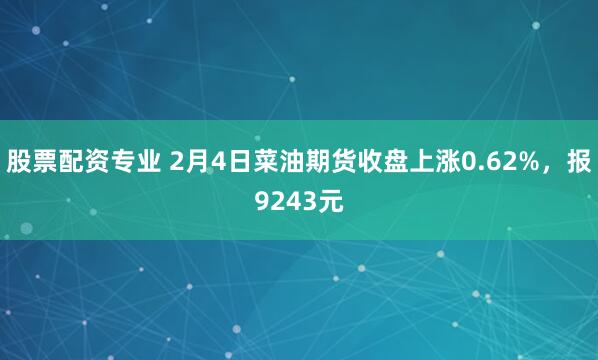股票配资专业 2月4日菜油期货收盘上涨0.62%，报9243元