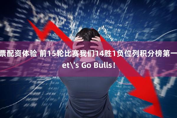 股票配资体验 前15轮比赛我们14胜1负位列积分榜第一  Let's Go Bulls！