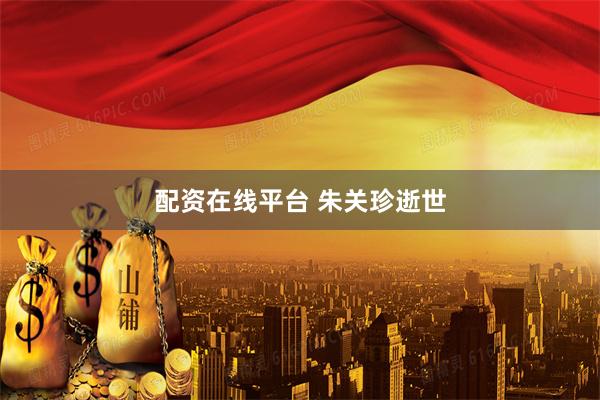 配资在线平台 朱关珍逝世