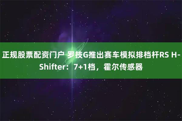 正规股票配资门户 罗技G推出赛车模拟排档杆RS H-Shifter：7+1档，霍尔传感器