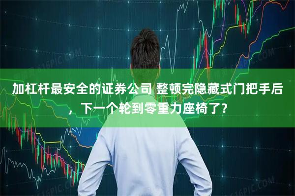 加杠杆最安全的证券公司 整顿完隐藏式门把手后，下一个轮到零重力座椅了？