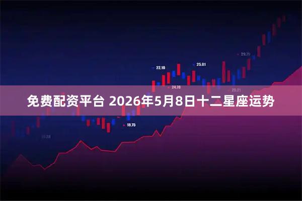 免费配资平台 2026年5月8日十二星座运势