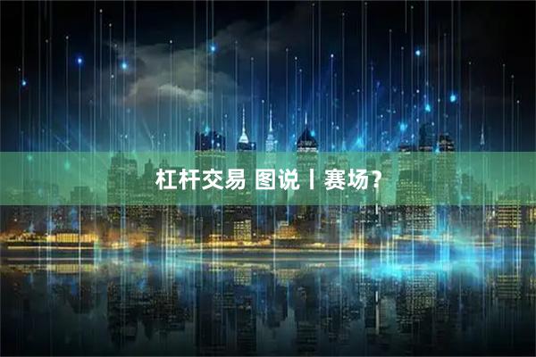 杠杆交易 图说丨赛场？