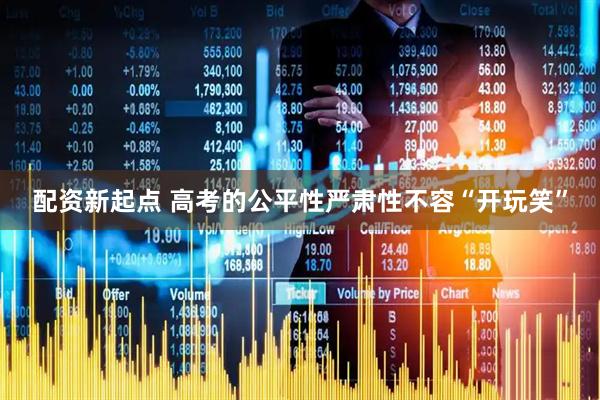 配资新起点 高考的公平性严肃性不容“开玩笑”