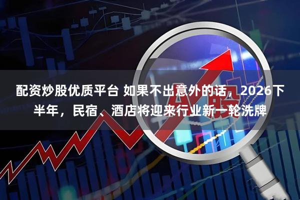 配资炒股优质平台 如果不出意外的话，2026下半年，民宿、酒店将迎来行业新一轮洗牌