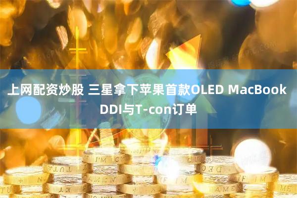 上网配资炒股 三星拿下苹果首款OLED MacBook DDI与T-con订单